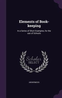 Elements of Book-Keeping: In a Series of Short Examples, for the Use of Schools - Anonymous