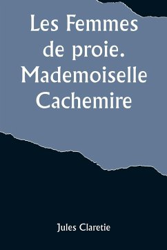 Les Femmes de proie. Mademoiselle Cachemire - Claretie, Jules