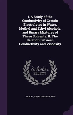 I. A Study of the Conductivity of Certain Electrolytes in Water, Methyl and Ethyl Alcohols, and Binary Mixtures of These Solvents. II. The Relation Between Conductivity and Viscosity - Carroll, Charles Geiger