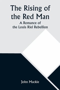 The Rising of the Red Man; A Romance of the Louis Riel Rebellion - Mackie, John