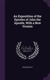 An Expositiion of the Epistles of John the Apostle, With a New Version