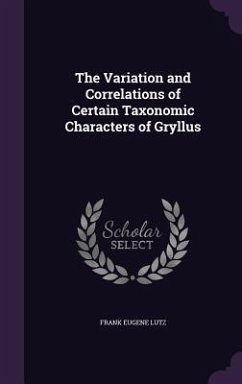 The Variation and Correlations of Certain Taxonomic Characters of Gryllus - Lutz, Frank Eugene