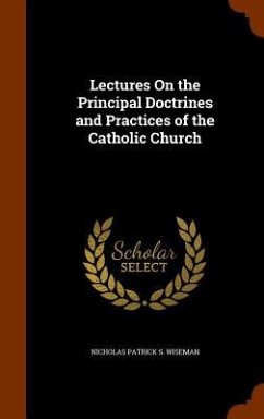 Lectures On the Principal Doctrines and Practices of the Catholic Church - Wiseman, Nicholas Patrick S