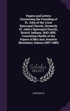 Papers and Letters Concerning the Founding of St. John of the Cross Episcopal Church, (formerly St. John's Episcopal Church), Bristol, Indiana, 1842-1855, Consisting Chiefly of the Papers of Mrs Ann Jeanette (Burnham) Judson (1807-1885) - Anonymous