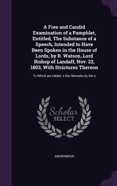 A Free and Candid Examination of a Pamphlet, Entitled, the Substance of a Speech, Intended to Have Been Spoken in the House of Lords, by R. Watson, - Anonymous