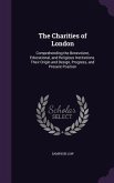 The Charities of London: Comprehending the Benevolent, Educational, and Religious Institutions. Their Origin and Design, Progress, and Present