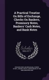 A Practical Treatise On Bills of Exchange, Checks On Bankers, Promisory Notes, Bankers' Cash Notes, and Bank Notes