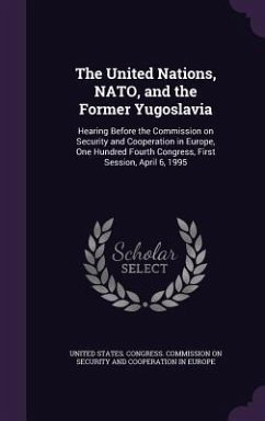 The United Nations, NATO, and the Former Yugoslavia: Hearing Before the Commission on Security and Cooperation in Europe, One Hundred Fourth Congress,