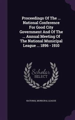 Proceedings of the ... National Conference for Good City Government and of the ... Annual Meeting of the National Municipal League ... 1896 - 1910 - League, National Municipal