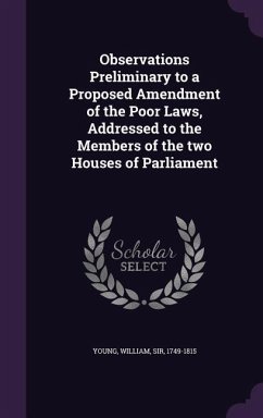 Observations Preliminary to a Proposed Amendment of the Poor Laws, Addressed to the Members of the Two Houses of Parliament - Young, William