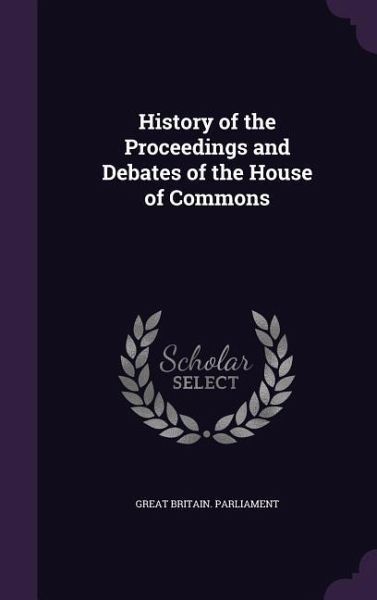 History of the Proceedings and Debates of the House of Commons History of the Proceedings and Debates of the House of Commons