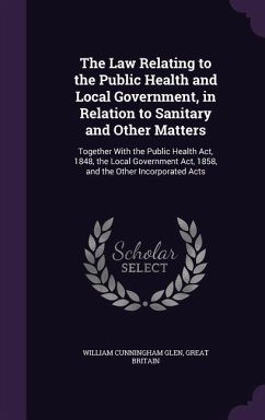 The Law Relating to the Public Health and Local Government, in Relation to Sanitary and Other Matters - Glen, William Cunningham; Britain, Great