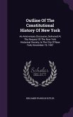 Outline of the Constitutional History of New York: An Anniversary Discourse, Delivered at the Request of the New York Historical Society, in the City