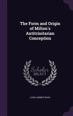 The Form and Origin of Milton's Antitrinitarian Conception - Wood, Louis Aubrey