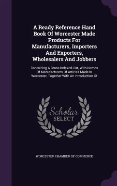 A Ready Reference Hand Book Of Worcester Made Products For Manufacturers, Importers And Exporters, Wholesalers And Jobbers