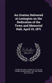 An Oration Delivered at Lexington on the Dedication of the Town and Memorial Hall, April 19, 1871