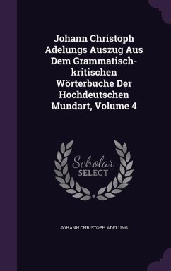 Johann Christoph Adelungs Auszug Aus Dem Grammatisch-Kritischen Worterbuche Der Hochdeutschen Mundart, Volume 4 - Adelung, Johann Christoph