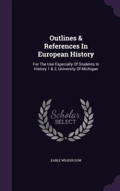 Outlines & References in European History: For the Use Especially of Students in History 1 & 2, University of Michigan - Dow, Earle Wilbur