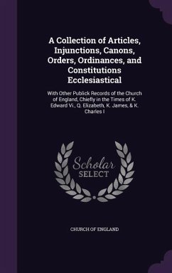 A Collection of Articles, Injunctions, Canons, Orders, Ordinances, and Constitutions Ecclesiastical: With Other Publick Records of the Church of Eng