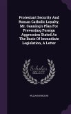 Protestant Security And Roman Catholic Loyalty, Mr. Canning's Plan For Preventing Foreign Aggression Stated As The Basis Of Immediate Legislation, A Letter