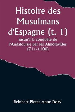 Histoire des Musulmans d'Espagne (t. 1); jusqu'à la conquête de l'Andalouisie par les Almoravides (711-1100) - Dozy, Reinhart Pieter