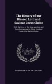 The History of Our Blessed Lord and Saviour Jesus Christ: With the Lives of the Holy Apostles and Their Successors for Three Hundred Years After the C
