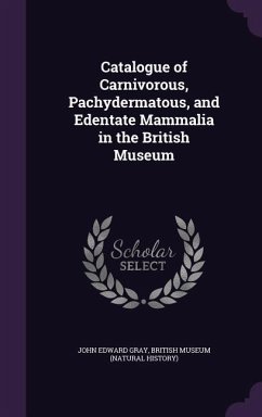 Catalogue of Carnivorous, Pachydermatous, and Edentate Mammalia in the British Museum - Gray, John Edward