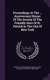 Proceedings at the ... Anniversary Dinner of the Society of the Friendly Sons of St. Patrick in the City of New York