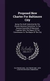 Proposed New Charter for Baltimore City: Being the Draft Submitted by the Charter Revision Committee to the General Assembly of Maryland, Together wit