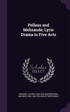 Pelleas and Melisande; Lyric Drama in Five Acts - Debussy, Claude; Maeterlinck, Maurice