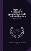 Report on Workmen's Co-Operative Societies in the United Kingdom: With Statistical Tables