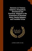 Sermons on Various Subjects, Evangelical, Devotional and Practical. Adapted to the Promotion of Christian Piety, Family Religion, and Youthful Virtue