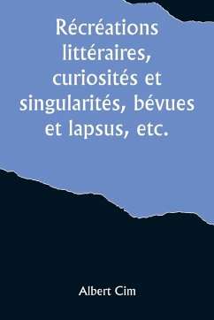 Récréations littéraires, curiosités et singularités, bévues et lapsus, etc. - Cim, Albert