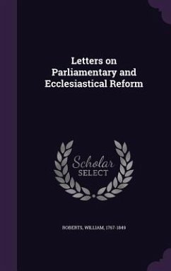 Letters on Parliamentary and Ecclesiastical Reform - Roberts, William