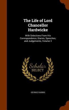 The Life of Lord Chancellor Hardwicke: With Selections From His Correspondence, Diaries, Speeches, and Judgements, Volume 3 - Harris, George