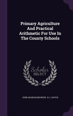 Primary Agriculture and Practical Arithmetic for Use in the County Schools - Haselwood, John Adam