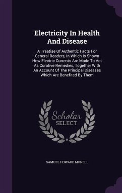 Electricity in Health and Disease: A Treatise of Authentic Facts for General Readers, in Which Is Shown How Electric Currents Are Made to ACT as Curat - Monell, Samuel Howard