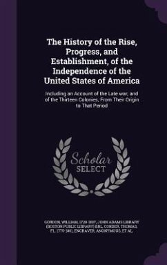 The History of the Rise, Progress, and Establishment, of the Independence of the United States of America: Including an Account of the Late War; And o - Gordon, William; Conder, Thomas