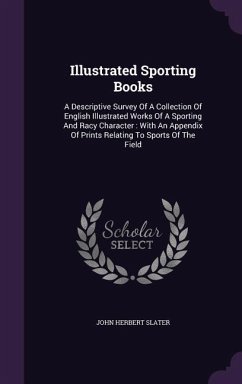 Illustrated Sporting Books: A Descriptive Survey of a Collection of English Illustrated Works of a Sporting and Racy Character: With an Appendix o - Slater, John Herbert