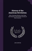 History of the American Revolution: With a Summary Review of the State and Character of the British Colonies of North America