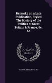 Remarks on a Late Publication, Styled the History of the Politics of Great Britain & France, &C. &C