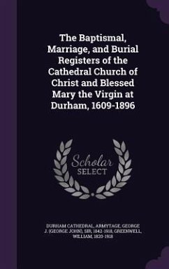 The Baptismal, Marriage, and Burial Registers of the Cathedral Church of Christ and Blessed Mary the Virgin at Durham, 1609-1896 - Cathedral, Durham; Armytage, George J; Greenwell, William