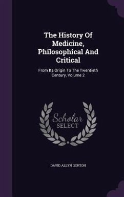 The History of Medicine, Philosophical and Critical: From Its Origin to the Twentieth Century, Volume 2 - Gorton, David Allyn