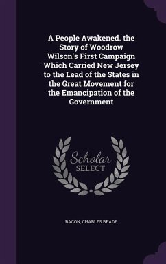 A People Awakened. the Story of Woodrow Wilson's First Campaign Which Carried New Jersey to the Lead of the States in the Great Movement for the Ema - Bacon, Charles Reade