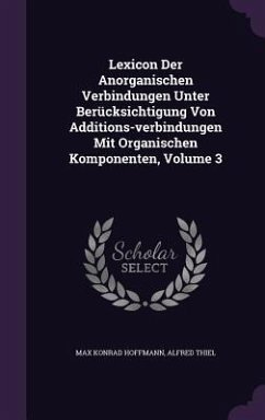 Lexicon Der Anorganischen Verbindungen Unter Berucksichtigung Von Additions-Verbindungen Mit Organischen Komponenten, Volume 3 - Hoffmann, Max Konrad; Thiel, Alfred