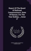 Report Of The Board Of Railroad Commissioners, State Of Kansas, For The Year Ending ..., Issue 17