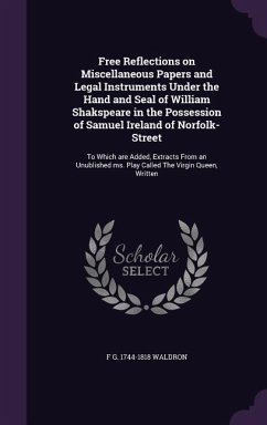 Free Reflections on Miscellaneous Papers and Legal Instruments Under the Hand and Seal of William Shakspeare in the Possession of Samuel Ireland of No - Waldron, F. G. 1744-1818