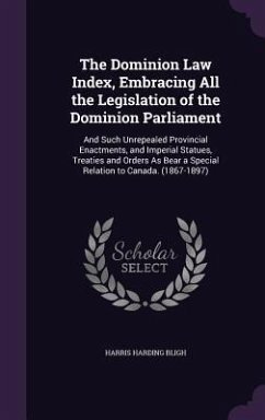 The Dominion Law Index, Embracing All the Legislation of the Dominion Parliament: And Such Unrepealed Provincial Enactments, and Imperial Statues, Tre - Bligh, Harris Harding
