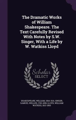 The Dramatic Works of William Shakespeare. The Text Carefully Revised With Notes by S.W. Singer, With a Life by W. Watkiss Lloyd - Shakespeare, William; Singer, Samuel Weller; Lloyd, William Watkiss