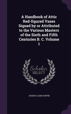 A Handbook of Attic Red-Figured Vases Signed by or Attributed to the Various Masters of the Sixth and Fifth Centuries B. C. Volume 1 - Hoppin, Joseph Clark